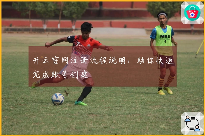 开云官网注册流程说明，助你快速完成账号创建