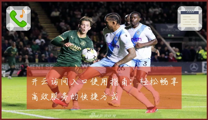 开云访问入口使用指南：轻松畅享高效服务的快捷方式