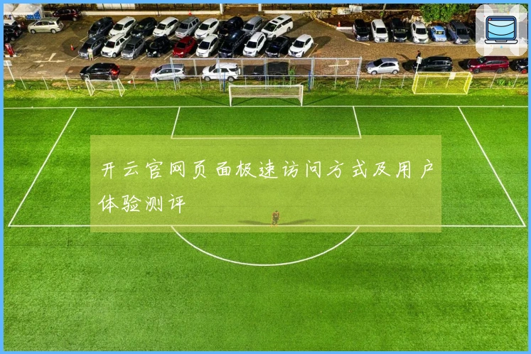 开云官网页面极速访问方式及用户体验测评
