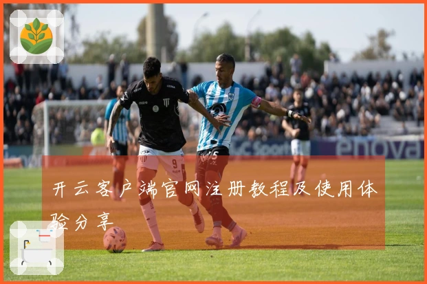 开云客户端官网注册教程及使用体验分享