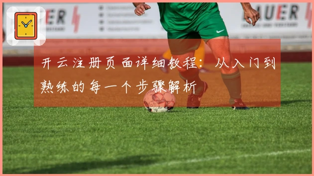 开云注册页面详细教程：从入门到熟练的每一个步骤解析