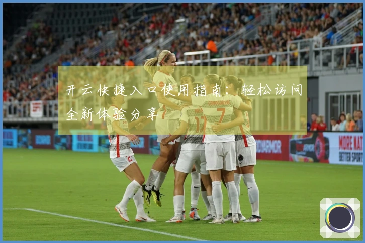 开云快捷入口使用指南：轻松访问全新体验分享