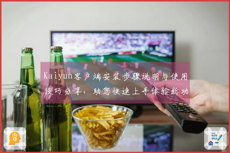 Kaiyun客户端安装步骤说明与使用技巧分享，助您快速上手体验新功能