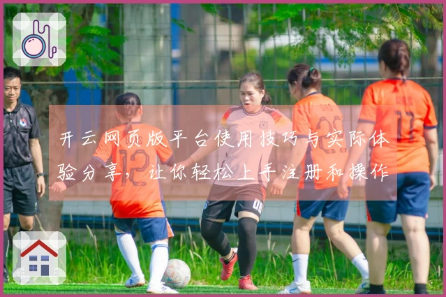开云网页版平台使用技巧与实际体验分享，让你轻松上手注册和操作