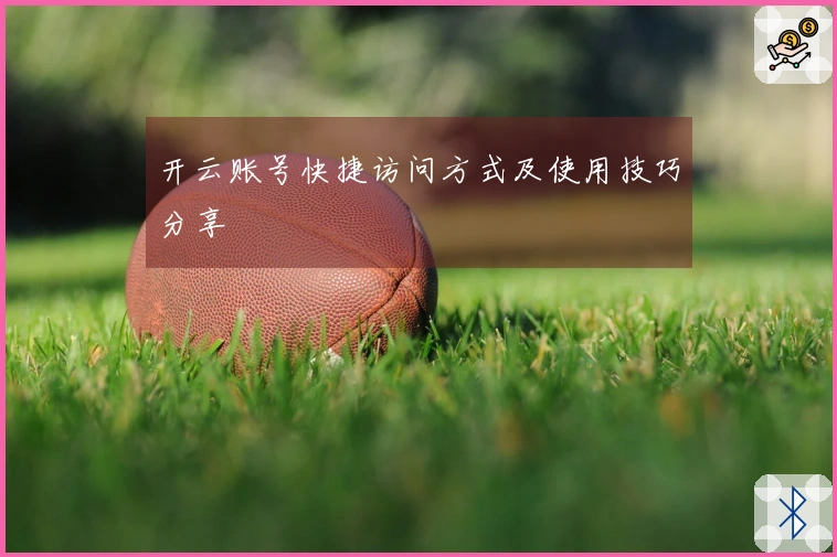 开云账号快捷访问方式及使用技巧分享