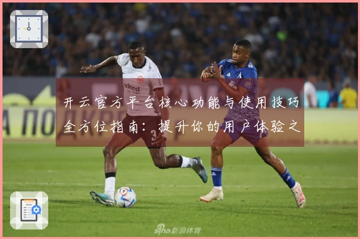 开云官方平台核心功能与使用技巧全方位指南:提升你的用户体验之旅