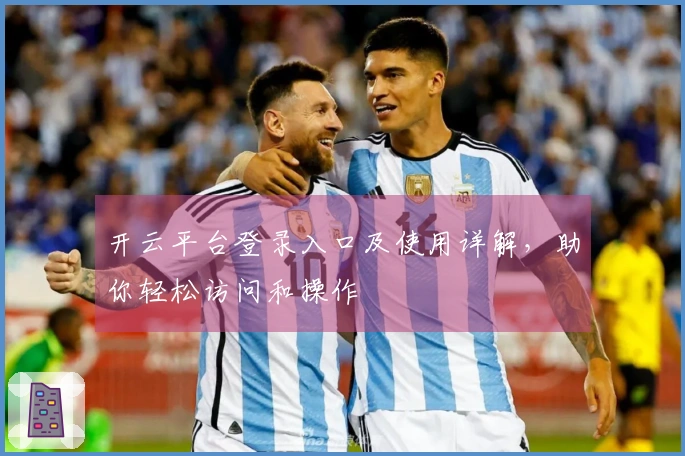 开云平台登录入口及使用详解，助你轻松访问和操作