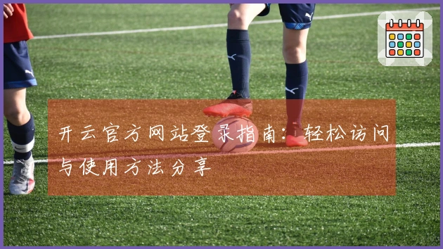 开云官方网站登录指南：轻松访问与使用方法分享