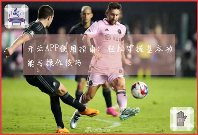 开云APP使用指南：轻松掌握基本功能与操作技巧