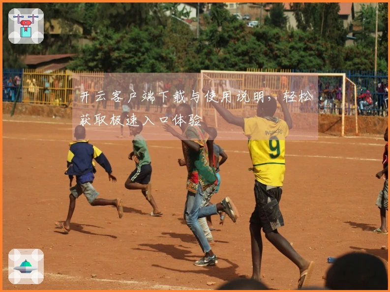 开云客户端下载与使用说明，轻松获取极速入口体验