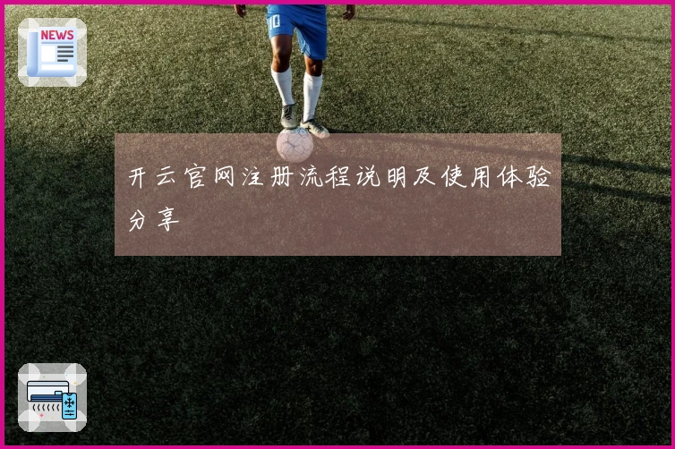 开云官网注册流程说明及使用体验分享