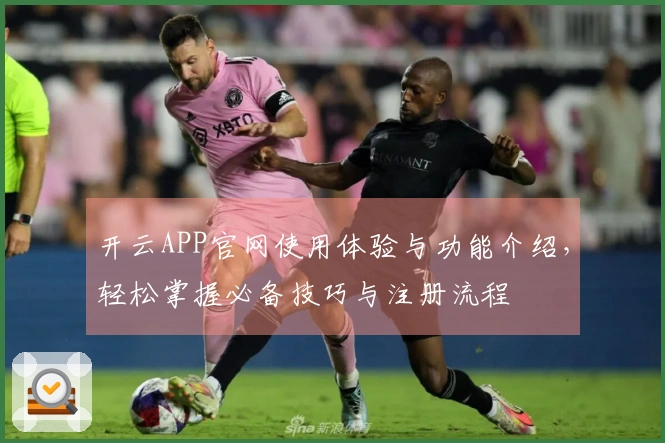 开云APP官网使用体验与功能介绍，轻松掌握必备技巧与注册流程