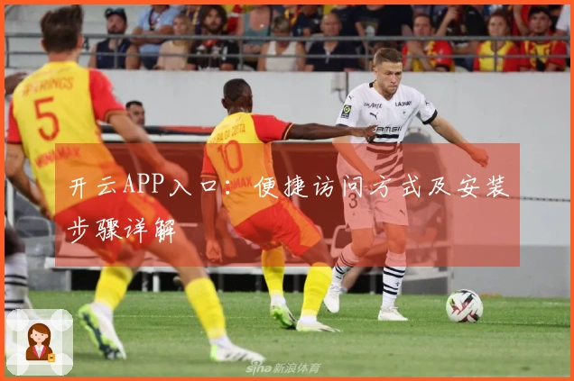 开云APP入口：便捷访问方式及安装步骤详解