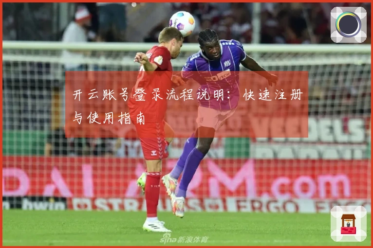 开云账号登录流程说明：快速注册与使用指南