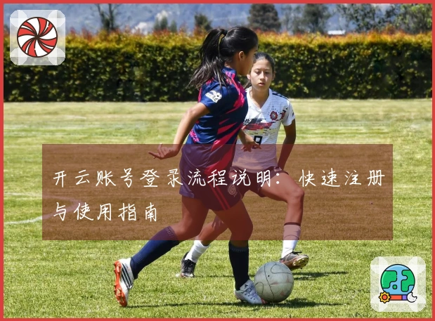 开云账号登录流程说明:快速注册与使用指南