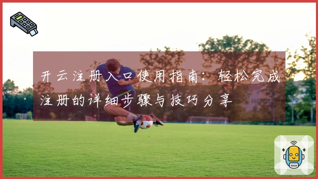 开云注册入口使用指南：轻松完成注册的详细步骤与技巧分享